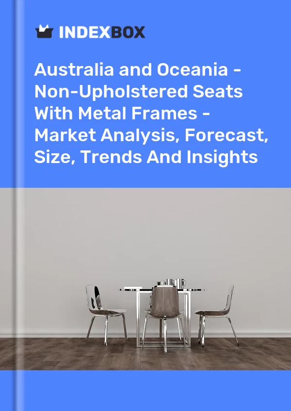 Report Australia and Oceania - Non-Upholstered Seats With Metal Frames - Market Analysis, Forecast, Size, Trends and Insights for 499$