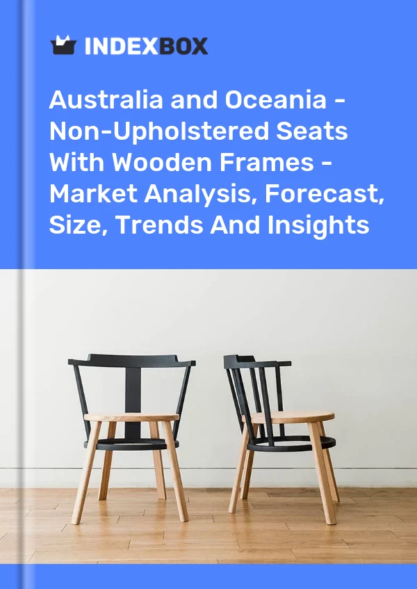 Report Australia and Oceania - Non-Upholstered Seats With Wooden Frames - Market Analysis, Forecast, Size, Trends and Insights for 499$