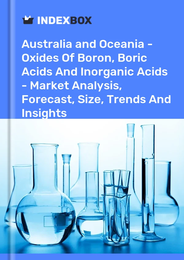 Report Australia and Oceania - Oxides of Boron, Boric Acids and Inorganic Acids - Market Analysis, Forecast, Size, Trends and Insights for 499$