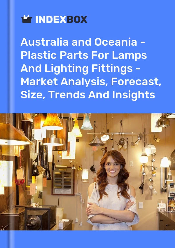 Report Australia and Oceania - Plastic Parts for Lamps and Lighting Fittings - Market Analysis, Forecast, Size, Trends and Insights for 499$