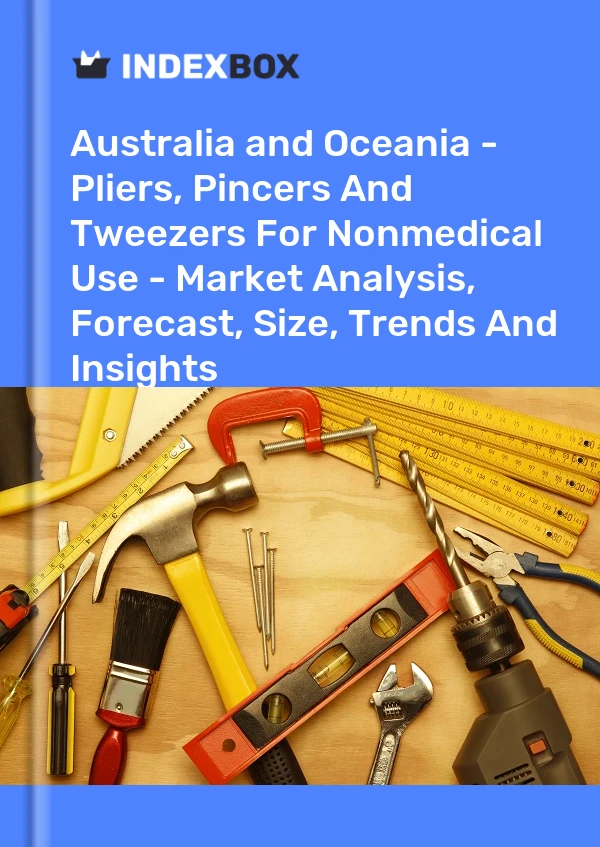 Report Australia and Oceania - Pliers, Pincers and Tweezers for Nonmedical Use - Market Analysis, Forecast, Size, Trends and Insights for 499$