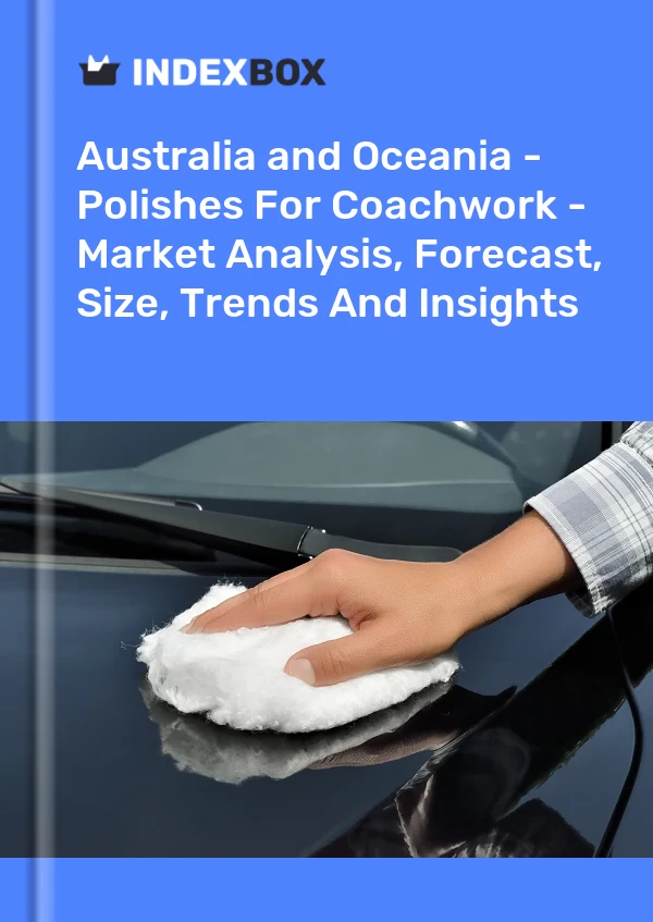 Report Australia and Oceania - Polishes for Coachwork - Market Analysis, Forecast, Size, Trends and Insights for 499$