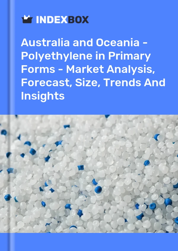 Report Australia and Oceania - Polyethylene in Primary Forms - Market Analysis, Forecast, Size, Trends and Insights for 499$