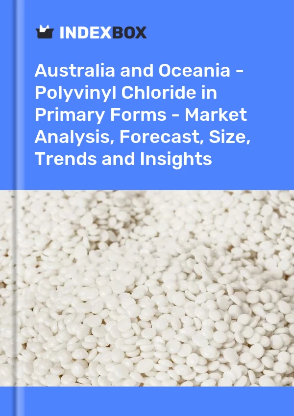 Report Australia and Oceania - Polyvinyl Chloride in Primary Forms - Market Analysis, Forecast, Size, Trends and Insights for 499$