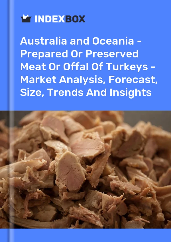 Report Australia and Oceania - Prepared or Preserved Meat or Offal of Turkeys - Market Analysis, Forecast, Size, Trends and Insights for 499$
