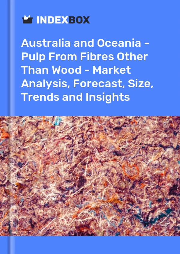 Report Australia and Oceania - Pulp From Fibres Other Than Wood - Market Analysis, Forecast, Size, Trends and Insights for 499$