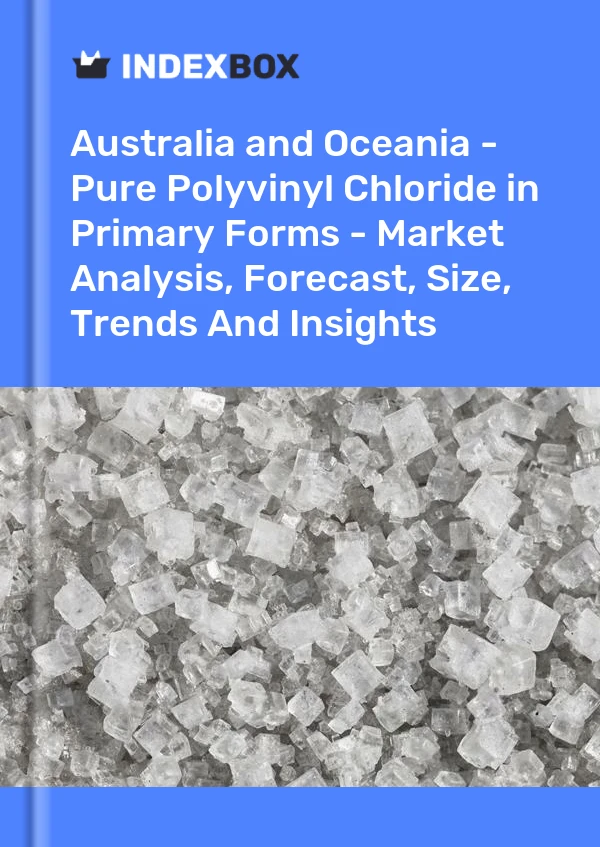 Report Australia and Oceania - Pure Polyvinyl Chloride in Primary Forms - Market Analysis, Forecast, Size, Trends and Insights for 499$