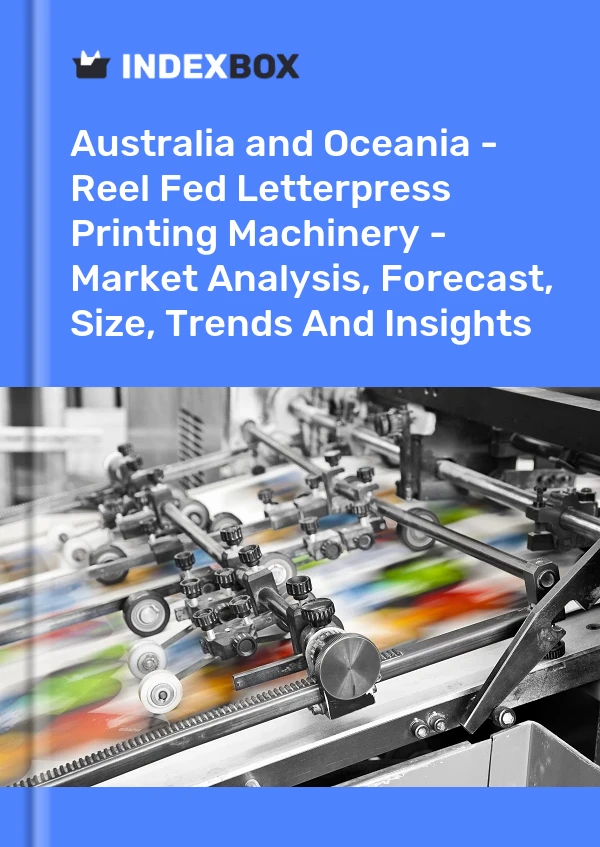 Report Australia and Oceania - Reel Fed Letterpress Printing Machinery - Market Analysis, Forecast, Size, Trends and Insights for 499$