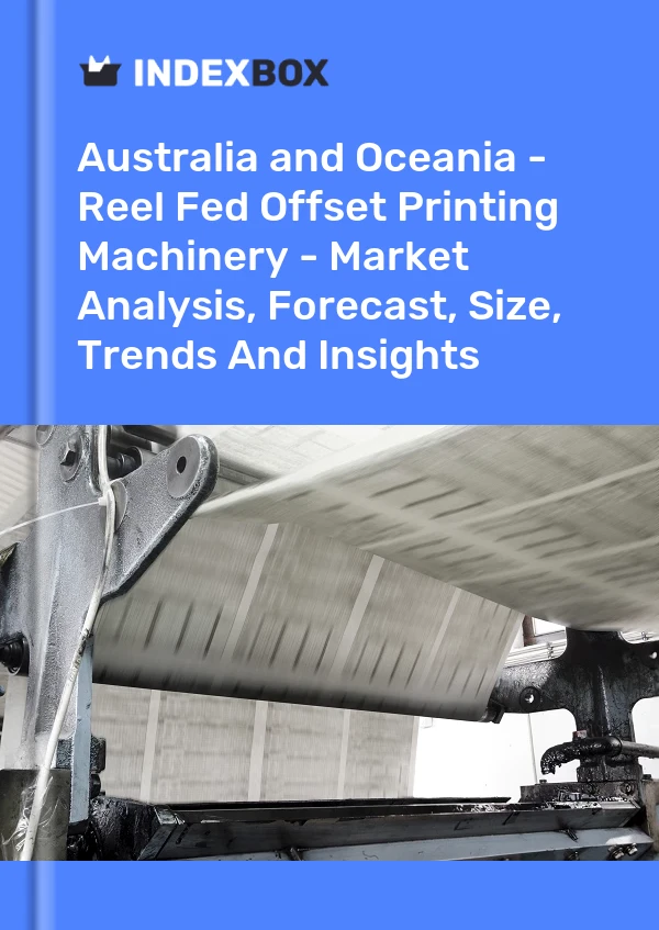 Report Australia and Oceania - Reel Fed Offset Printing Machinery - Market Analysis, Forecast, Size, Trends and Insights for 499$