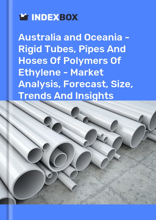 Report Australia and Oceania - Rigid Tubes, Pipes and Hoses of Polymers of Ethylene - Market Analysis, Forecast, Size, Trends and Insights for 499$