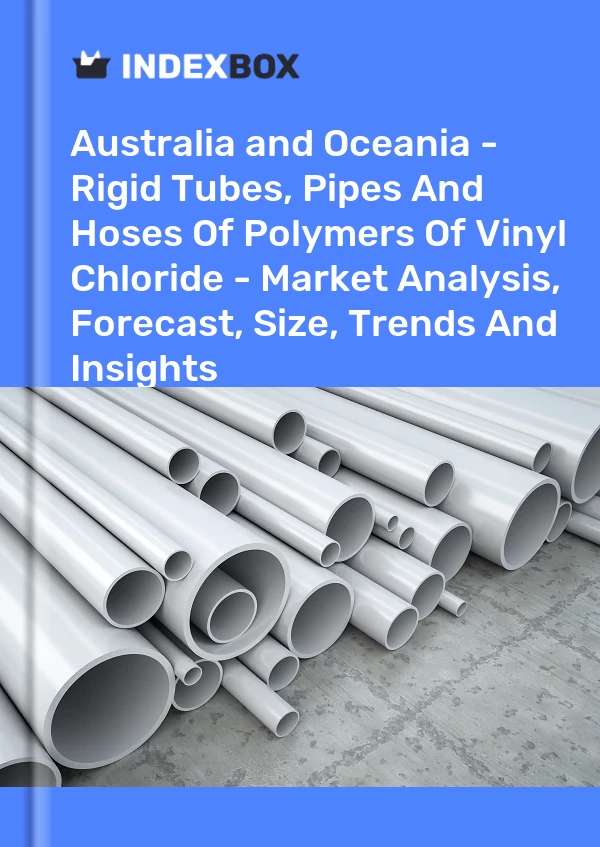 Report Australia and Oceania - Rigid Tubes, Pipes and Hoses of Polymers of Vinyl Chloride - Market Analysis, Forecast, Size, Trends and Insights for 499$
