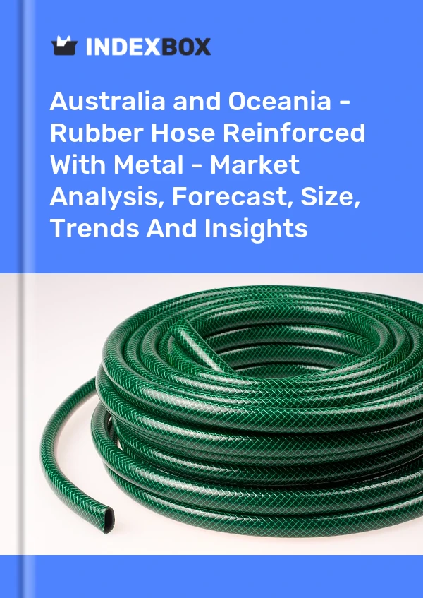 Report Australia and Oceania - Rubber Hose Reinforced With Metal - Market Analysis, Forecast, Size, Trends and Insights for 499$