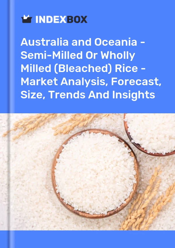 Report Australia and Oceania - Semi-Milled or Wholly Milled (Bleached) Rice - Market Analysis, Forecast, Size, Trends and Insights for 499$