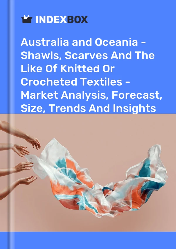 Report Australia and Oceania - Shawls, Scarves and the Like of Knitted or Crocheted Textiles - Market Analysis, Forecast, Size, Trends and Insights for 499$