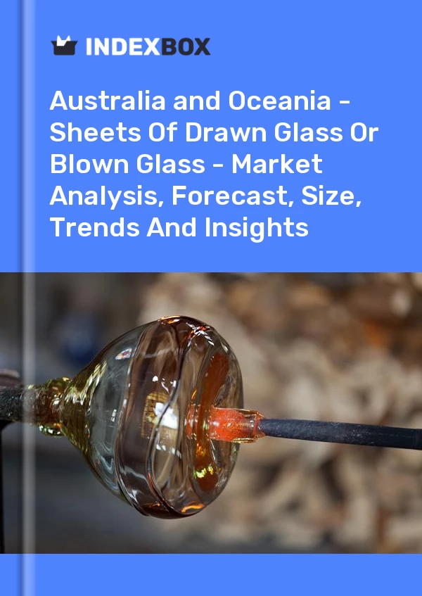 Report Australia and Oceania - Sheets of Drawn Glass or Blown Glass - Market Analysis, Forecast, Size, Trends and Insights for 499$