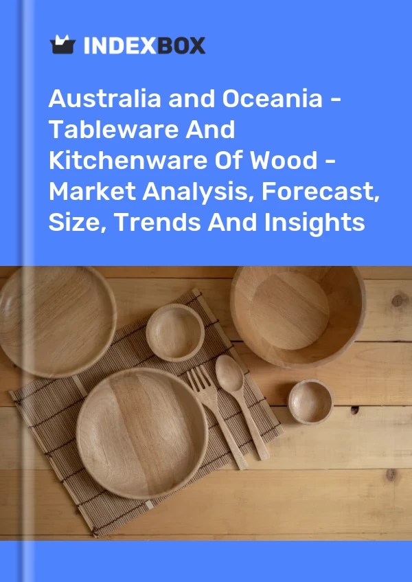 Report Australia and Oceania - Tableware and Kitchenware of Wood - Market Analysis, Forecast, Size, Trends and Insights for 499$
