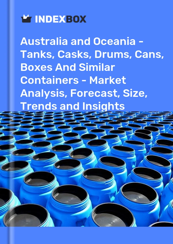 Report Australia and Oceania - Tanks, Casks, Drums, Cans, Boxes and Similar Containers - Market Analysis, Forecast, Size, Trends and Insights for 499$