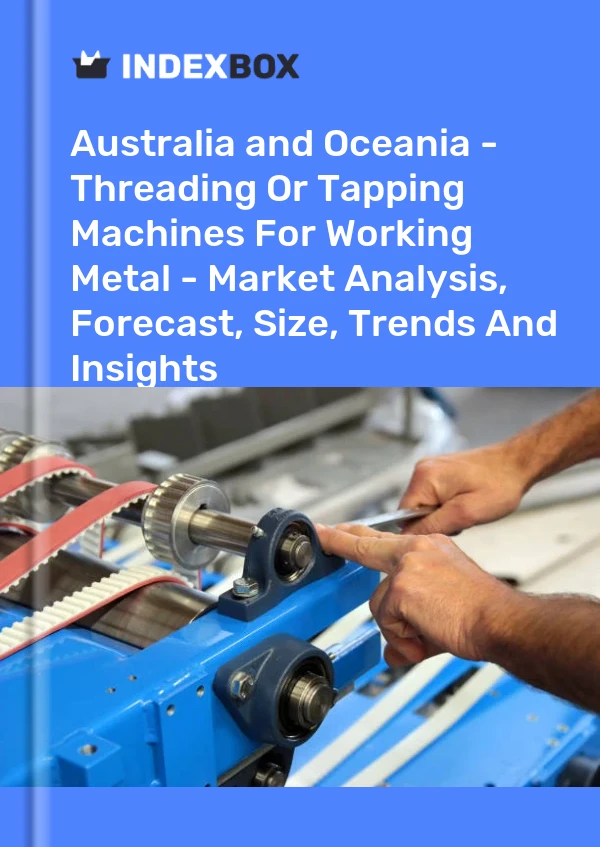 Report Australia and Oceania - Threading or Tapping Machines for Working Metal - Market Analysis, Forecast, Size, Trends and Insights for 499$
