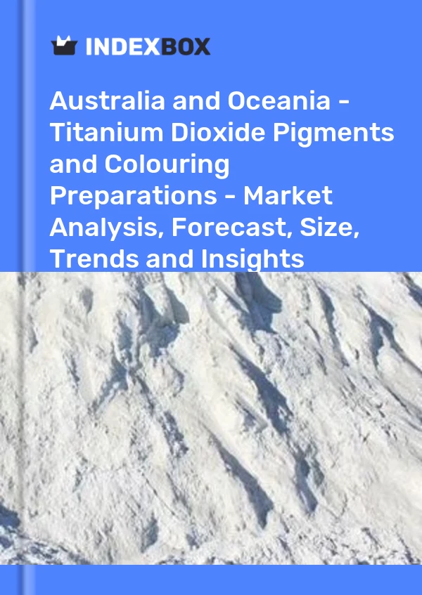 Report Australia and Oceania - Titanium Dioxide Pigments and Colouring Preparations - Market Analysis, Forecast, Size, Trends and Insights for 499$