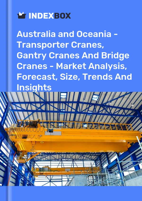 Report Australia and Oceania - Transporter Cranes, Gantry Cranes and Bridge Cranes - Market Analysis, Forecast, Size, Trends and Insights for 499$