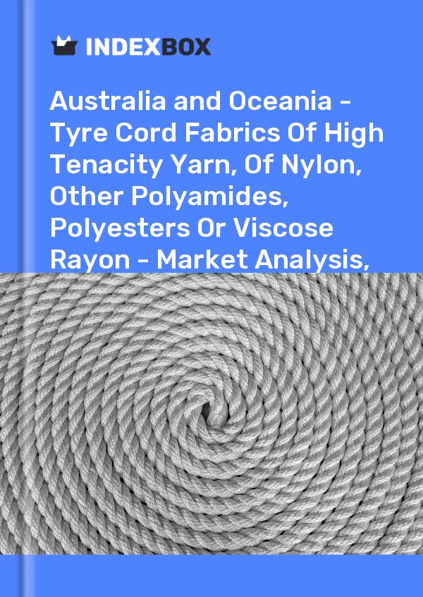 Report Australia and Oceania - Tyre Cord Fabrics of High Tenacity Yarn, of Nylon, Other Polyamides, Polyesters or Viscose Rayon - Market Analysis, Forecast, Size, Trends and Insights for 499$