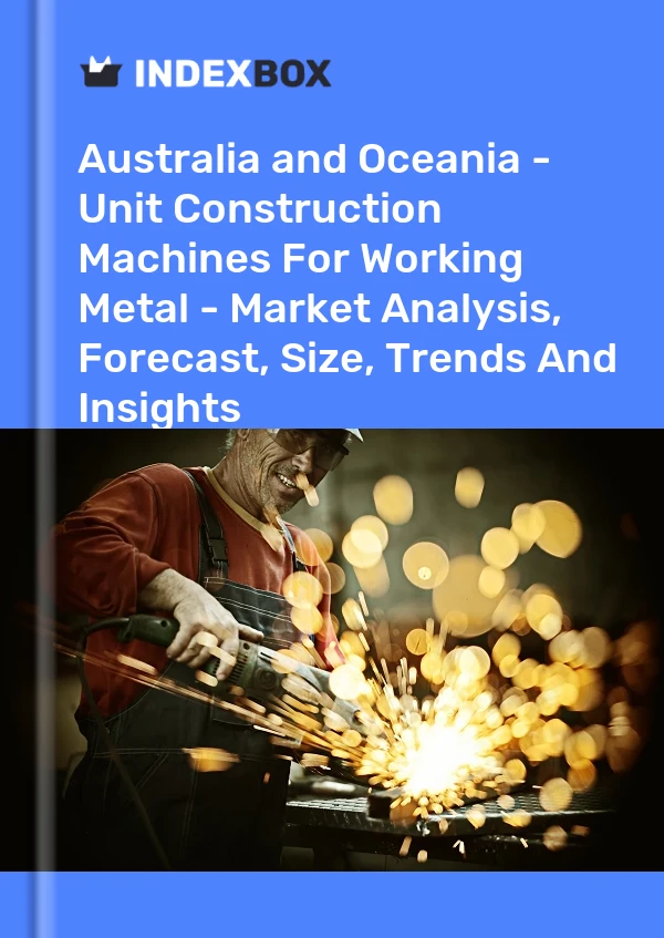 Report Australia and Oceania - Unit Construction Machines for Working Metal - Market Analysis, Forecast, Size, Trends and Insights for 499$