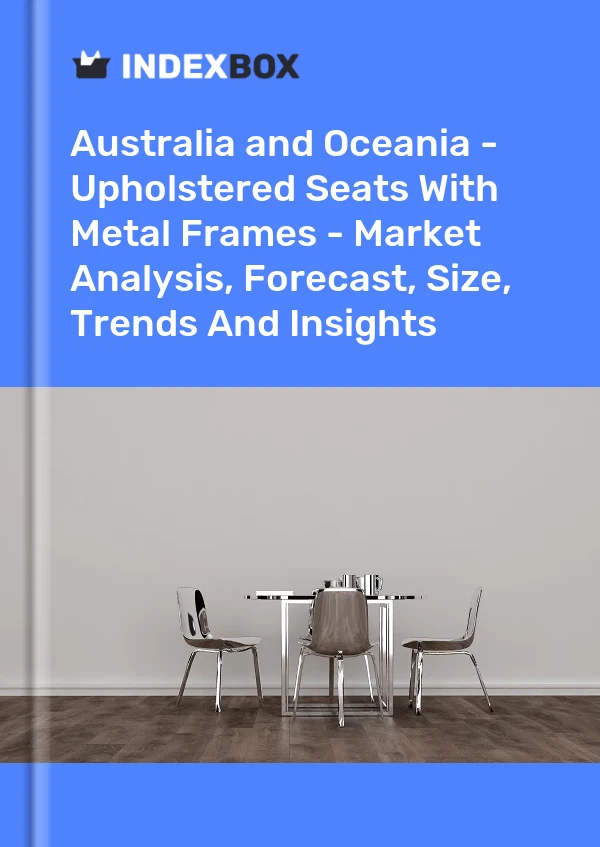 Report Australia and Oceania - Upholstered Seats With Metal Frames - Market Analysis, Forecast, Size, Trends and Insights for 499$