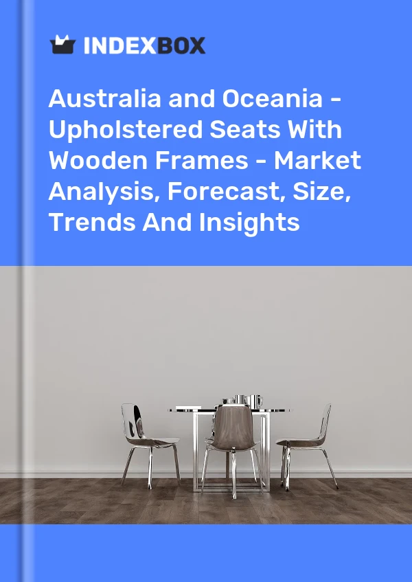 Report Australia and Oceania - Upholstered Seats With Wooden Frames - Market Analysis, Forecast, Size, Trends and Insights for 499$