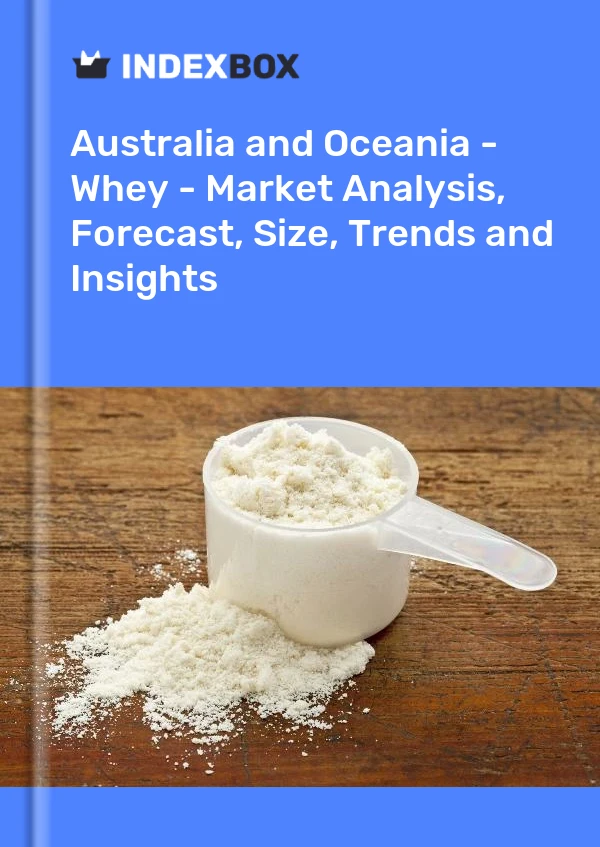 Report Australia and Oceania - Whey - Market Analysis, Forecast, Size, Trends and Insights for 499$