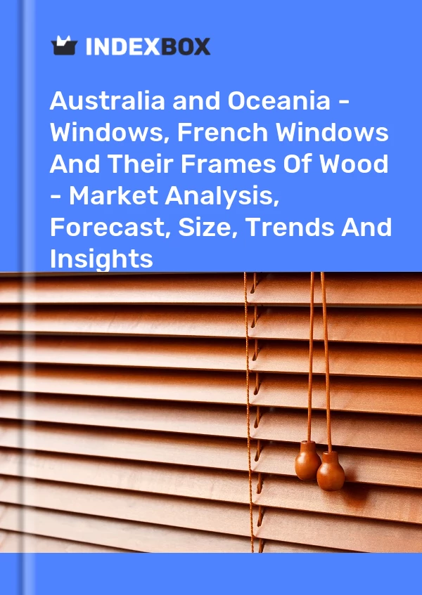 Report Australia and Oceania - Windows, French Windows and Their Frames of Wood - Market Analysis, Forecast, Size, Trends and Insights for 499$