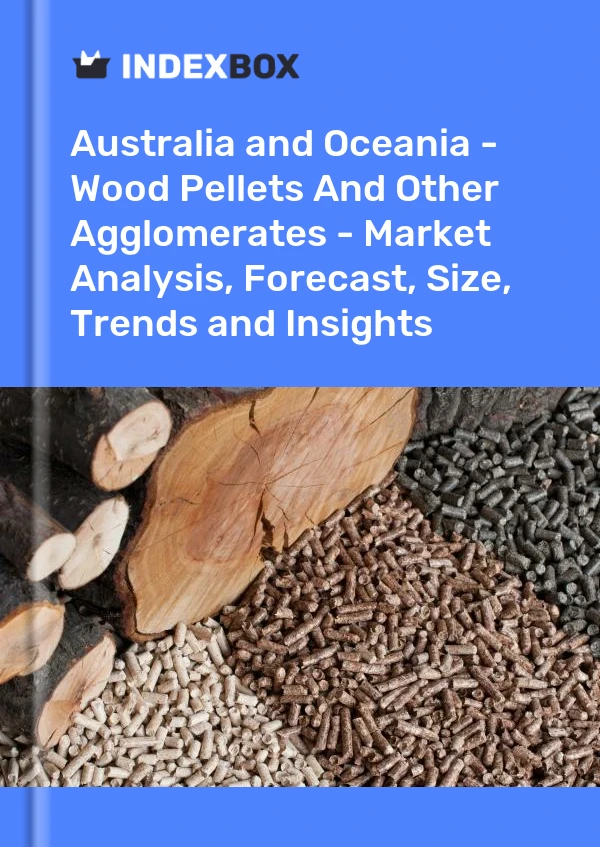 Report Australia and Oceania - Wood Pellets and Other Agglomerates - Market Analysis, Forecast, Size, Trends and Insights for 499$