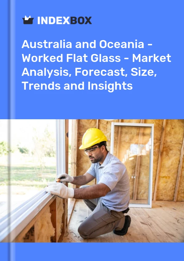 Report Australia and Oceania - Worked Flat Glass - Market Analysis, Forecast, Size, Trends and Insights for 499$