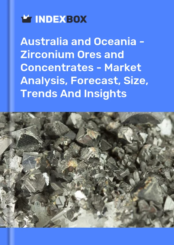 Report Australia and Oceania - Zirconium Ores and Concentrates - Market Analysis, Forecast, Size, Trends and Insights for 499$