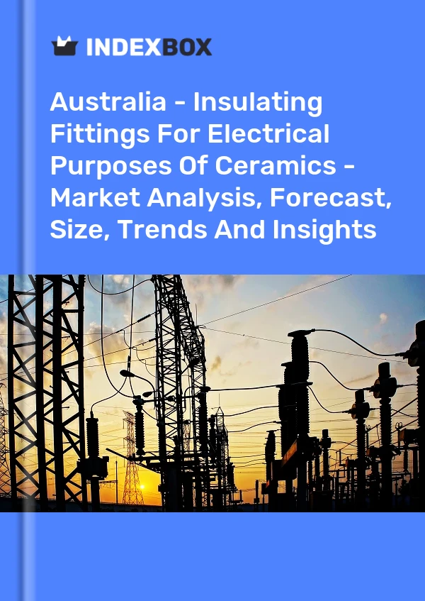 Australia - Insulating Fittings For Electrical Purposes Of Ceramics - Market Analysis, Forecast, Size, Trends And Insights