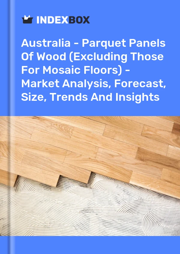 Report Australia - Parquet Panels of Wood (Excluding Those for Mosaic Floors) - Market Analysis, Forecast, Size, Trends and Insights for 499$