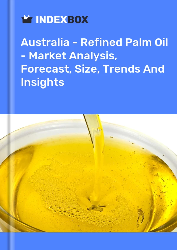 Australia - Refined Palm Oil - Market Analysis, Forecast, Size, Trends And Insights