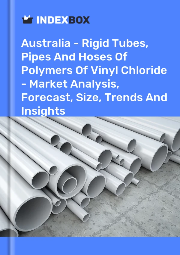 Report Australia - Rigid Tubes, Pipes and Hoses of Polymers of Vinyl Chloride - Market Analysis, Forecast, Size, Trends and Insights for 499$