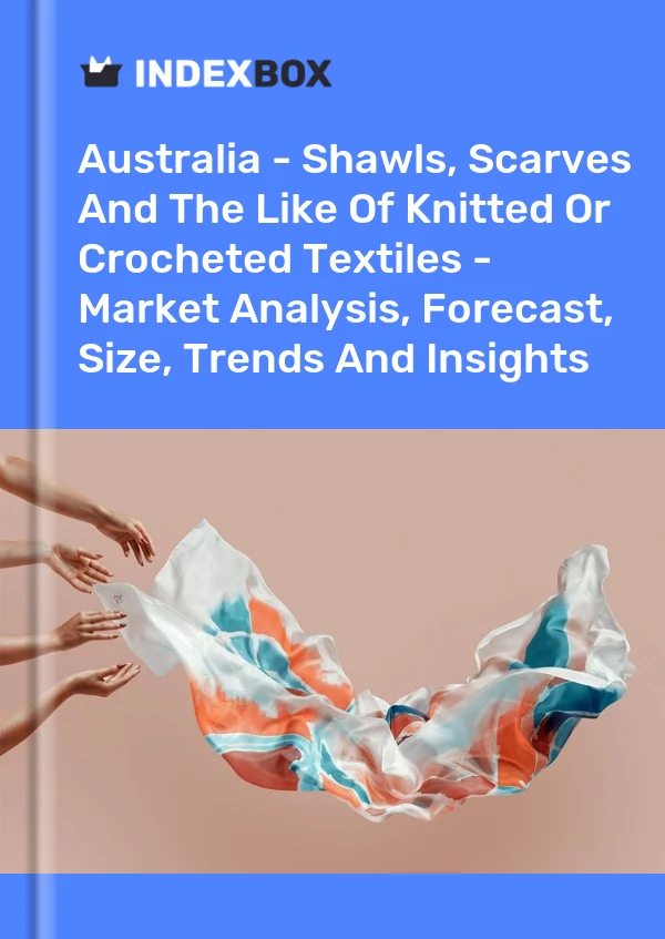 Report Australia - Shawls, Scarves and the Like of Knitted or Crocheted Textiles - Market Analysis, Forecast, Size, Trends and Insights for 499$