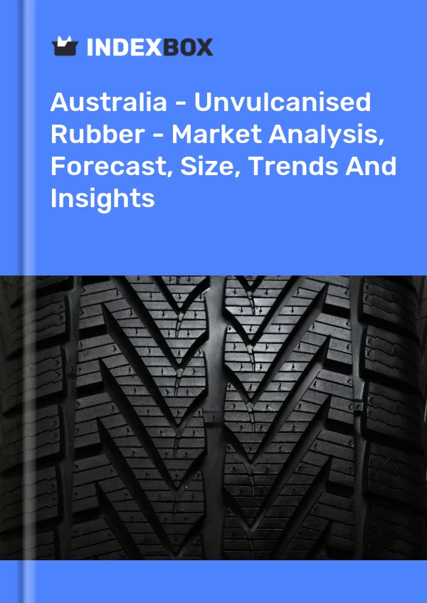 Australia - Unvulcanised Rubber - Market Analysis, Forecast, Size, Trends And Insights