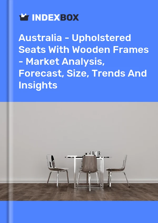 Report Australia - Upholstered Seats With Wooden Frames - Market Analysis, Forecast, Size, Trends and Insights for 499$