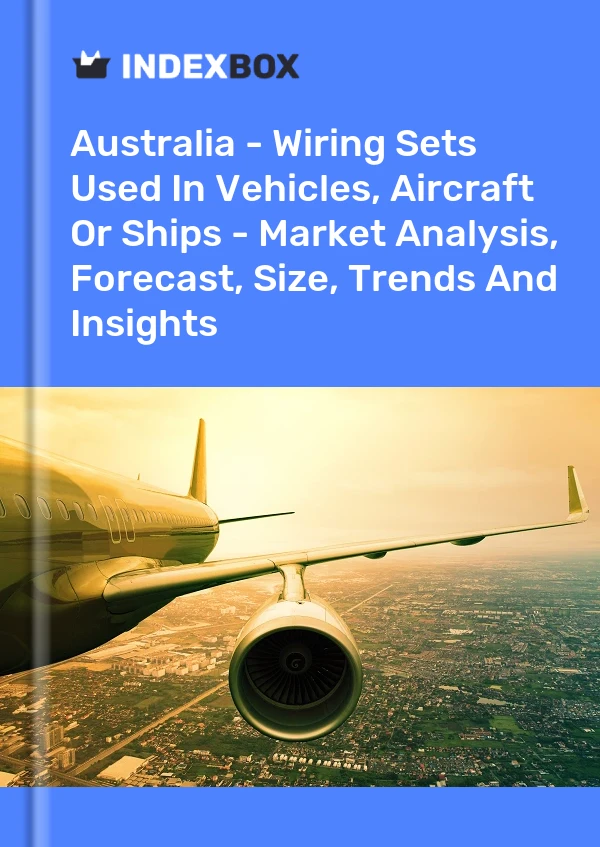 Report Australia - Wiring Sets Used in Vehicles, Aircraft or Ships - Market Analysis, Forecast, Size, Trends and Insights for 499$