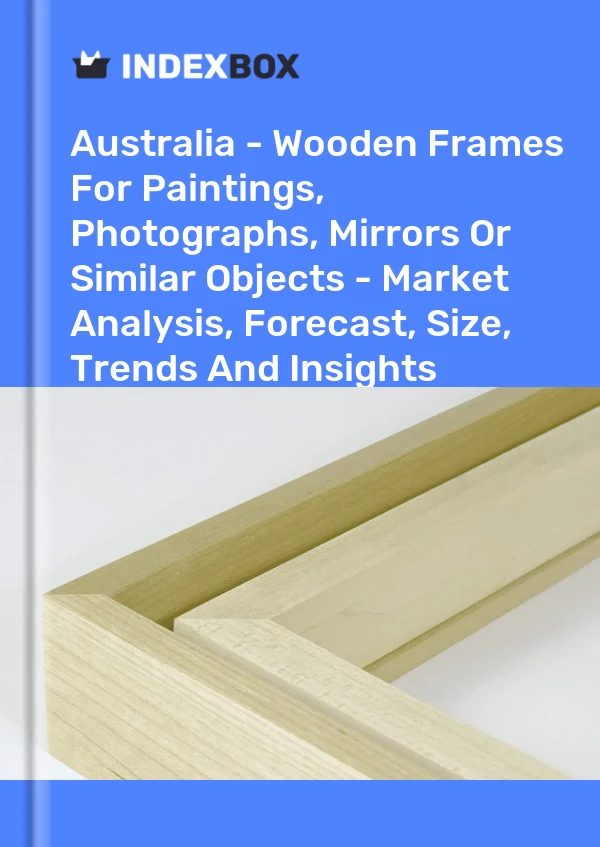 Report Australia - Wooden Frames for Paintings, Photographs, Mirrors or Similar Objects - Market Analysis, Forecast, Size, Trends and Insights for 499$