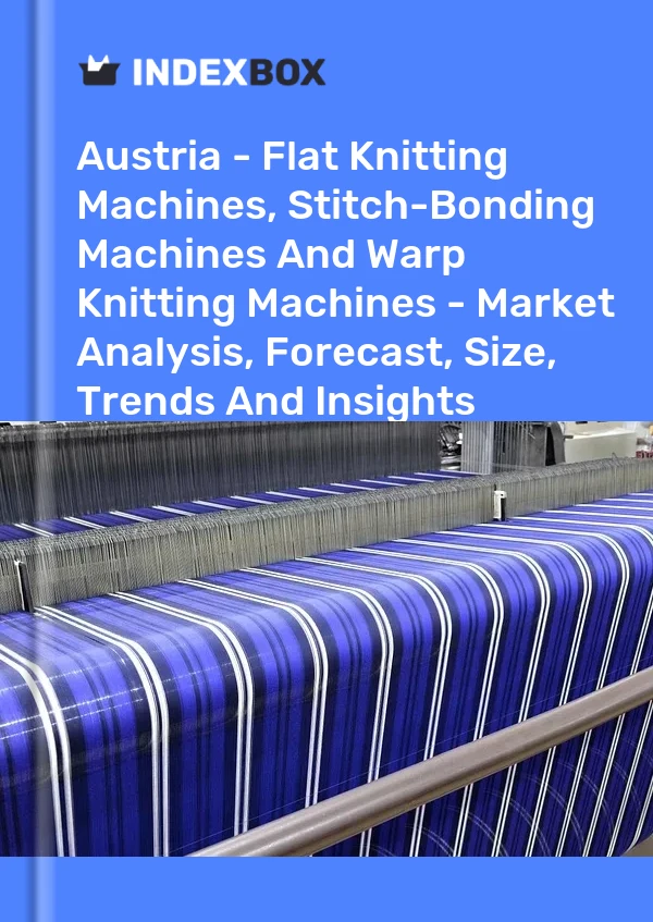 Report Austria - Flat Knitting Machines, Stitch-Bonding Machines and Warp Knitting Machines - Market Analysis, Forecast, Size, Trends and Insights for 499$