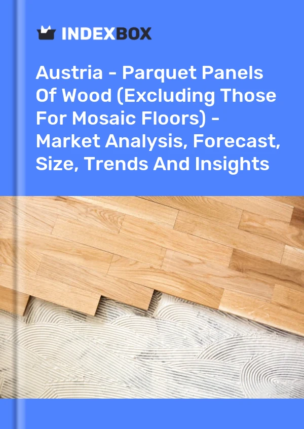 Report Austria - Parquet Panels of Wood (Excluding Those for Mosaic Floors) - Market Analysis, Forecast, Size, Trends and Insights for 499$