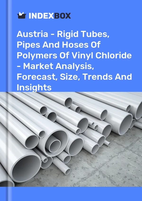 Report Austria - Rigid Tubes, Pipes and Hoses of Polymers of Vinyl Chloride - Market Analysis, Forecast, Size, Trends and Insights for 499$