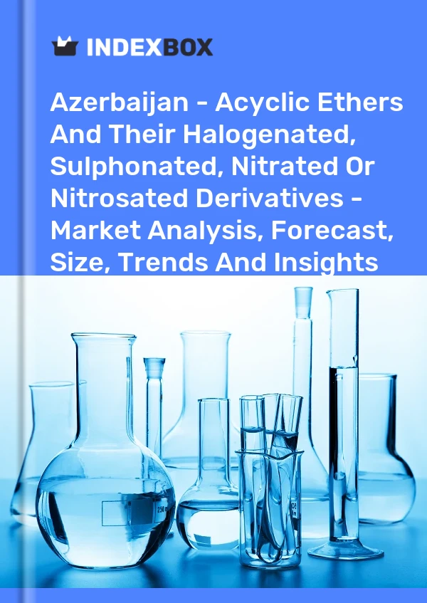 Report Azerbaijan - Acyclic Ethers and Their Halogenated, Sulphonated, Nitrated or Nitrosated Derivatives - Market Analysis, Forecast, Size, Trends and Insights for 499$