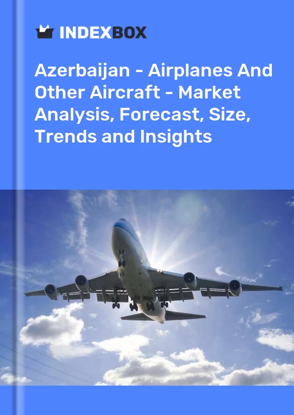 Report Azerbaijan - Airplanes and Other Aircraft - Market Analysis, Forecast, Size, Trends and Insights for 499$