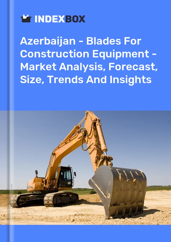 Report Azerbaijan - Blades for Construction Equipment - Market Analysis, Forecast, Size, Trends and Insights for 499$