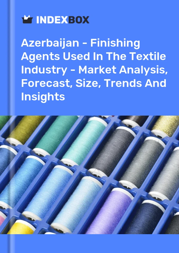 Azerbaijan - Finishing Agents Used In The Textile Industry - Market Analysis, Forecast, Size, Trends And Insights