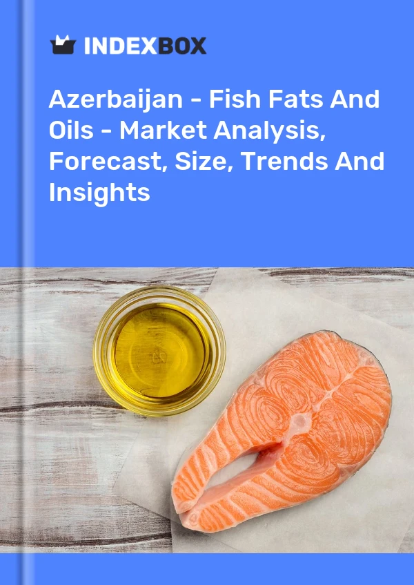 Azerbaijan - Fish Fats And Oils - Market Analysis, Forecast, Size, Trends And Insights